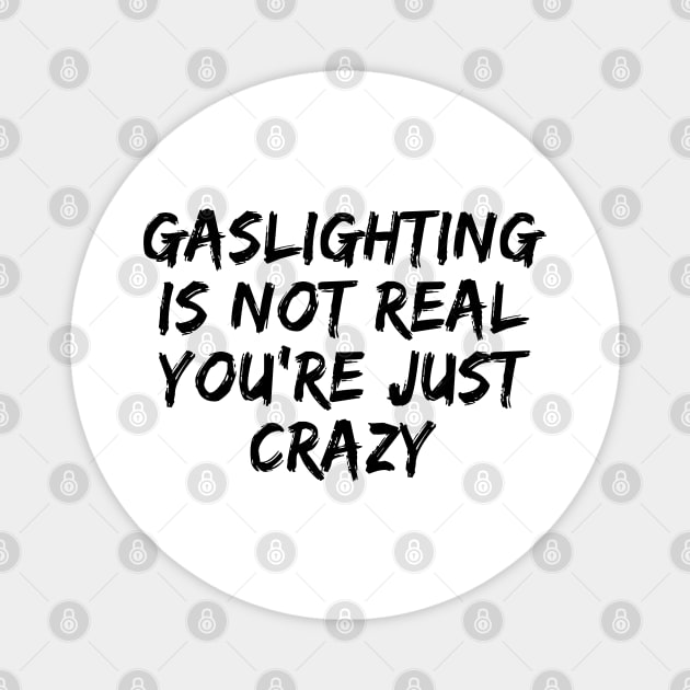 Gaslighting is Not Real You're Just Crazy - Funny quote Magnet by 1Y_Design